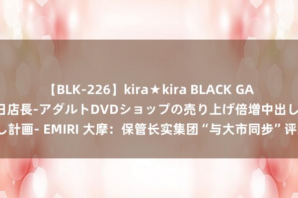 【BLK-226】kira★kira BLACK GAL 黒ギャル露出セクハラ1日店長-アダルトDVDショップの売り上げ倍増中出し計画- EMIRI 大摩：保管长实集团“与大市同步”评级 指标价下调至38港元