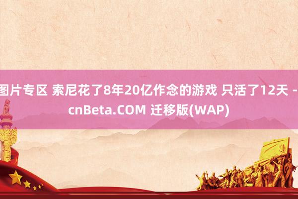 图片专区 索尼花了8年20亿作念的游戏 只活了12天 - cnBeta.COM 迁移版(WAP)